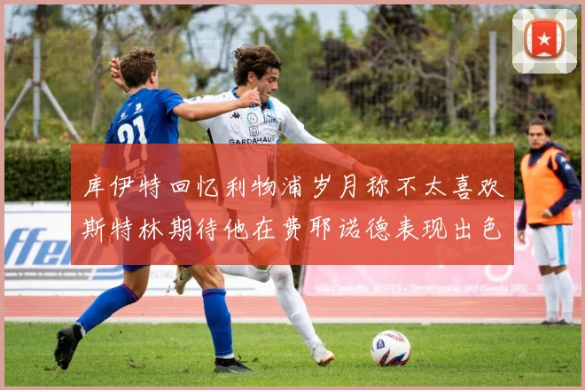 库伊特回忆利物浦岁月称不太喜欢斯特林期待他在费耶诺德表现出色