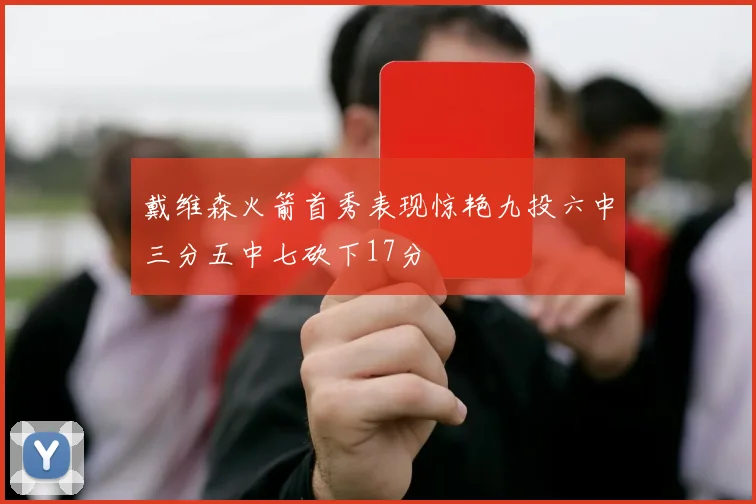 戴维森火箭首秀表现惊艳九投六中三分五中七砍下17分