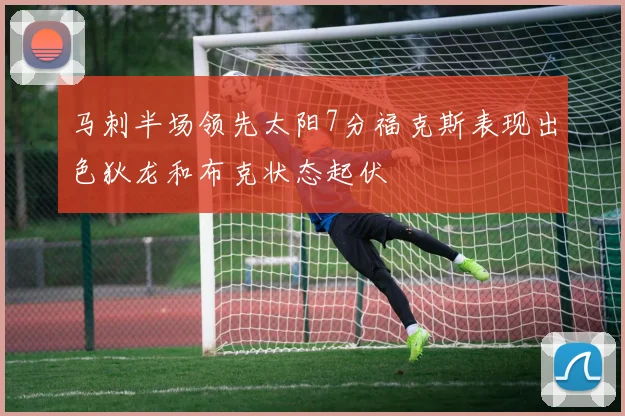 马刺半场领先太阳7分福克斯表现出色狄龙和布克状态起伏