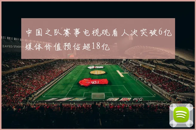中国之队赛事电视观看人次突破6亿媒体价值预估超18亿