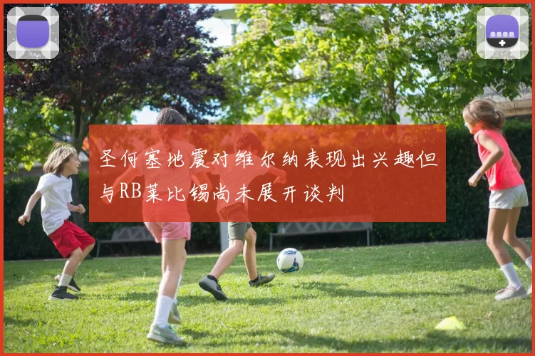 圣何塞地震对维尔纳表现出兴趣但与RB莱比锡尚未展开谈判