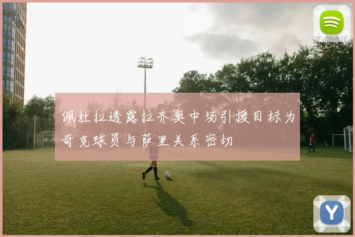 佩杜拉透露拉齐奥中场引援目标为奇克球员与萨里关系密切