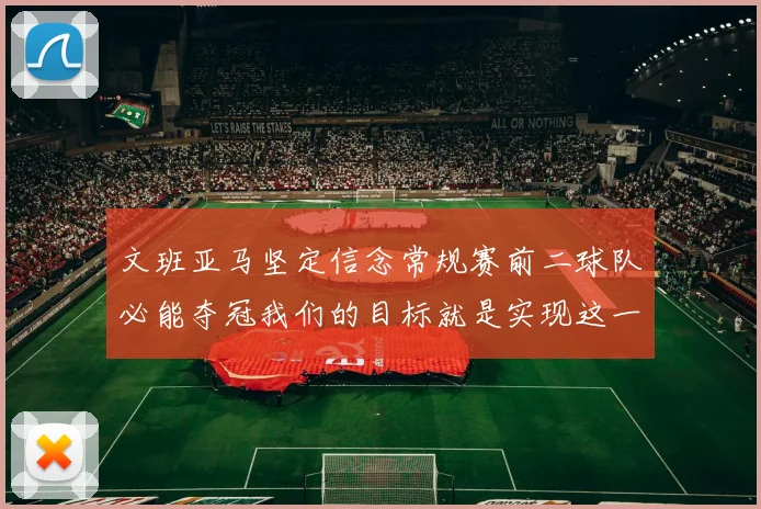 文班亚马坚定信念常规赛前二球队必能夺冠我们的目标就是实现这一伟大梦想