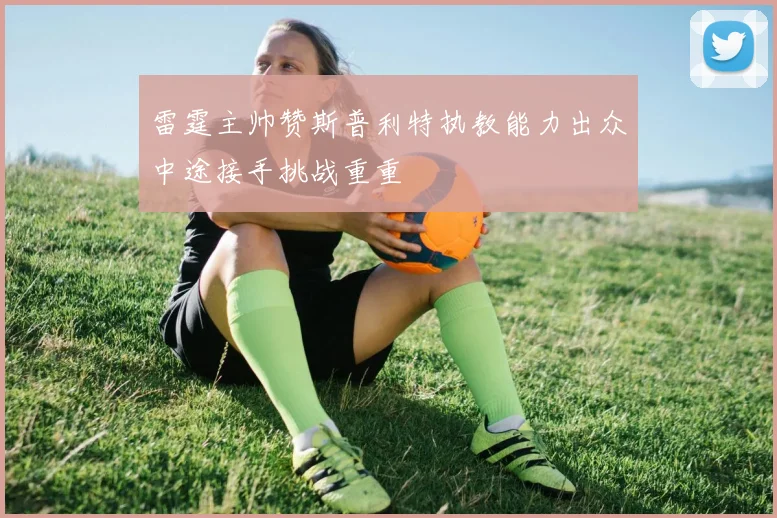 雷霆主帅赞斯普利特执教能力出众中途接手挑战重重
