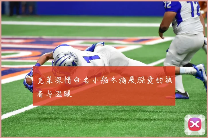 克莱深情命名小船冬梅展现爱的执着与温暖