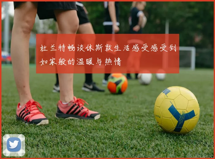 杜兰特畅谈休斯敦生活感受感受到如家般的温暖与热情