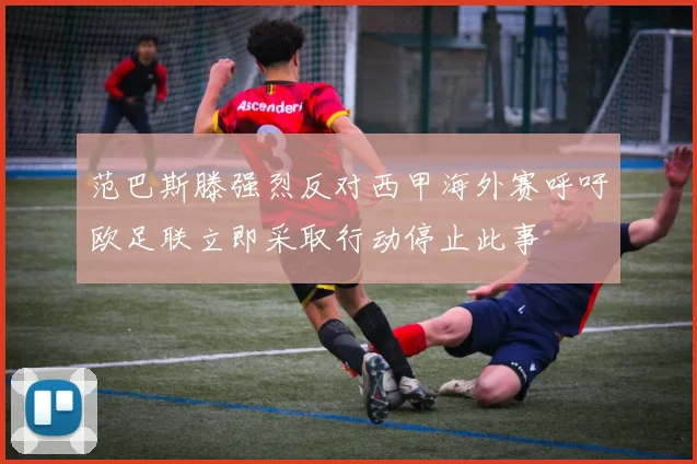 范巴斯滕强烈反对西甲海外赛呼吁欧足联立即采取行动停止此事