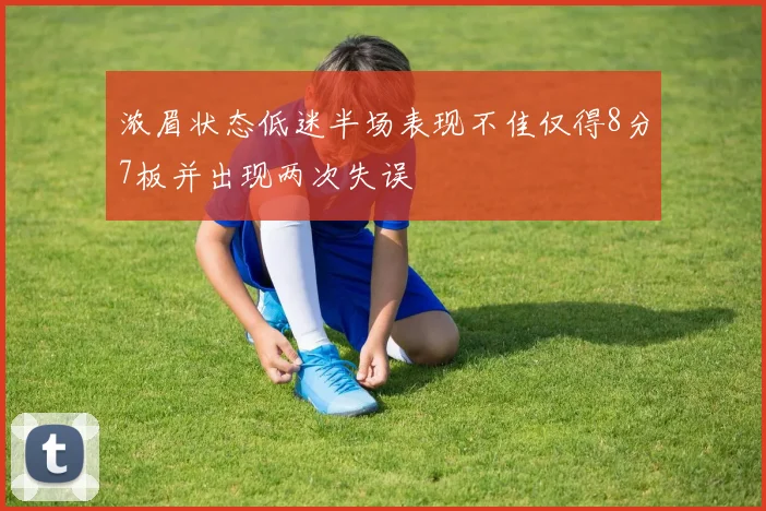浓眉状态低迷半场表现不佳仅得8分7板并出现两次失误